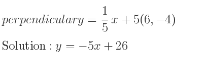 The perpendicular y= 1/5 x+5(6,-4) is y=-5x+26